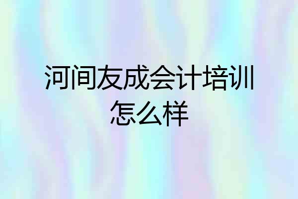 河间友成会计培训怎么样