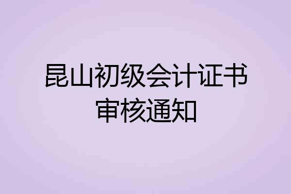 昆山初级会计证书审核通知
