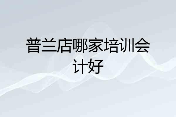 普兰店哪家培训会计好