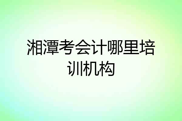 湘潭考会计哪里培训机构