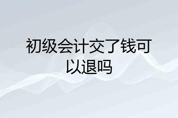 初级会计交了钱可以退吗