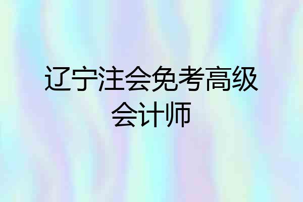 辽宁注会免考高级会计师