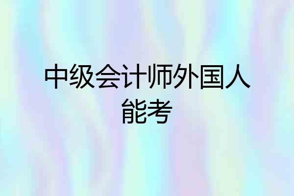 中级会计师外国人能考