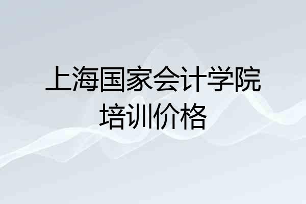 上海国家会计学院培训价格