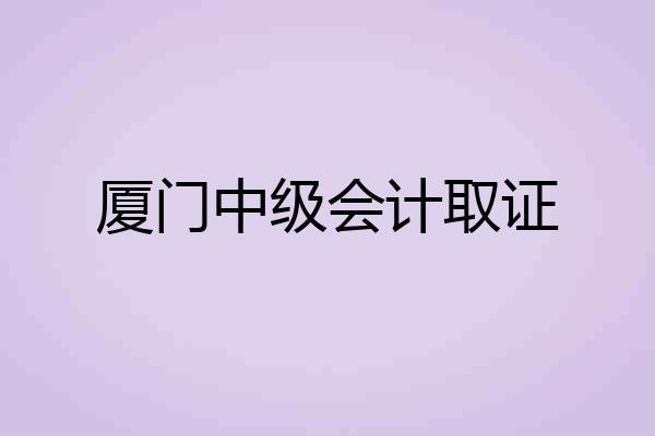 厦门中级会计取证