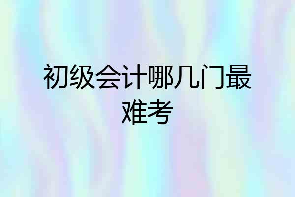 初级会计哪几门最难考