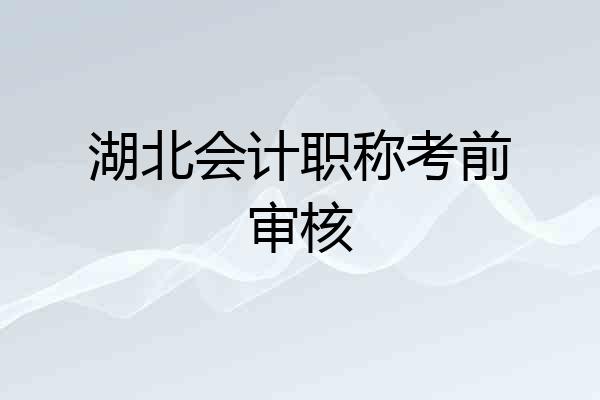 湖北会计职称考前审核