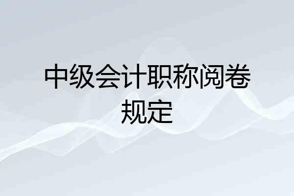 中级会计职称阅卷规定
