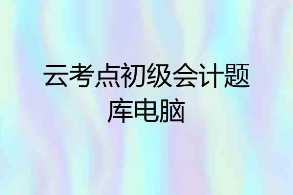 云考点初级会计题库电脑