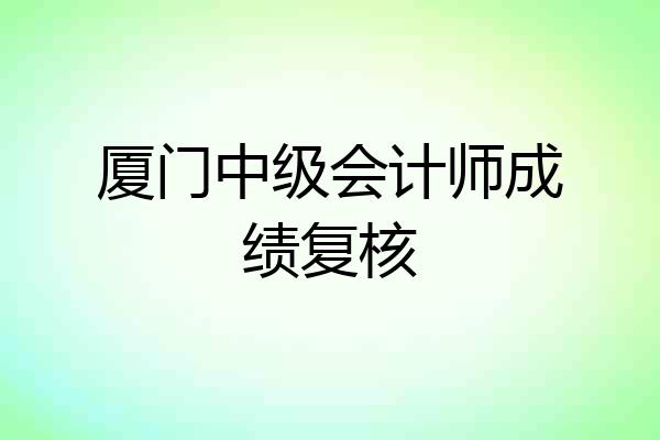 厦门中级会计师成绩复核