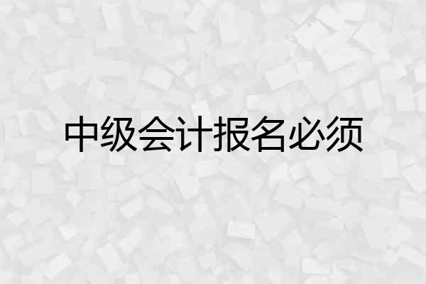 中级会计报名必须