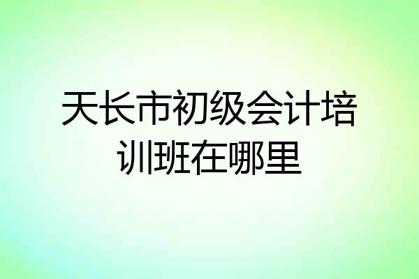 天长市初级会计培训班在哪里