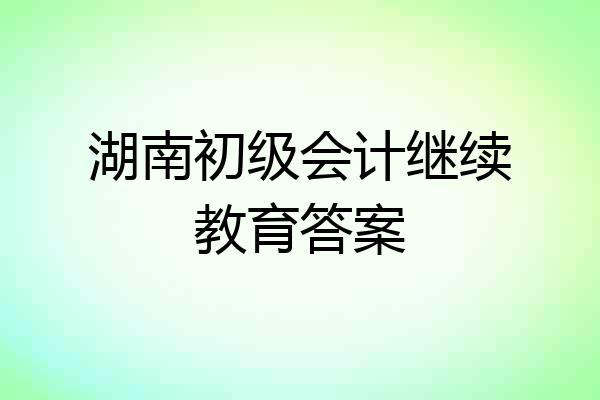 湖南初级会计继续教育答案
