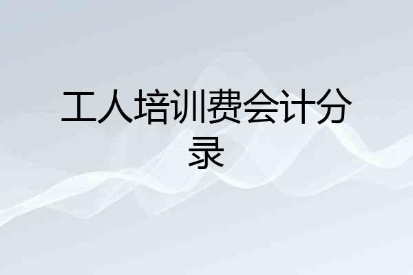 工人培训费会计分录