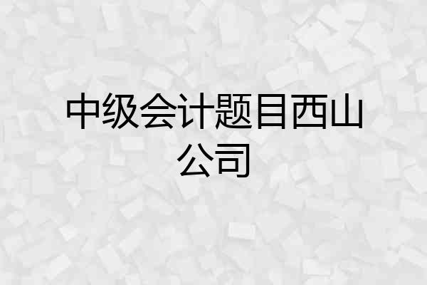 中级会计题目西山公司