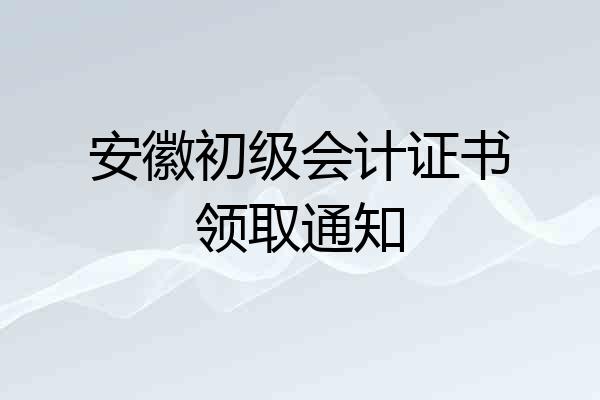安徽初级会计证书领取通知
