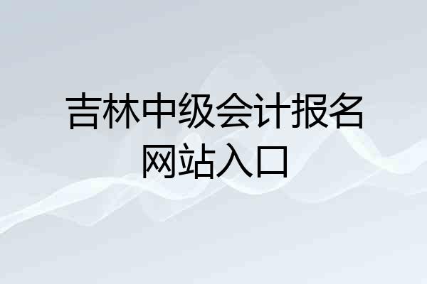 吉林中级会计报名网站入口