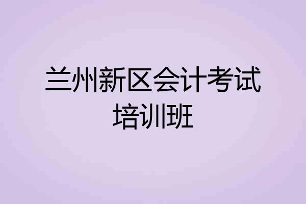 兰州新区会计考试培训班