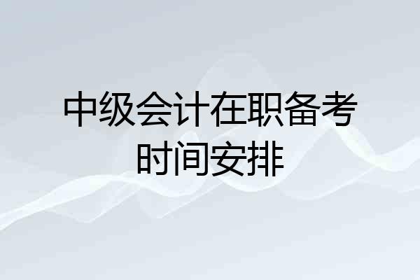 中级会计在职备考时间安排