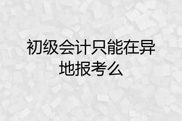 初级会计只能在异地报考么