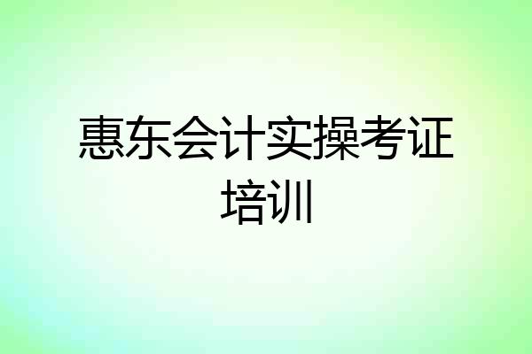 惠东会计实操考证培训