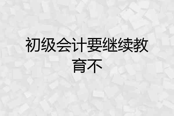 初级会计要继续教育不