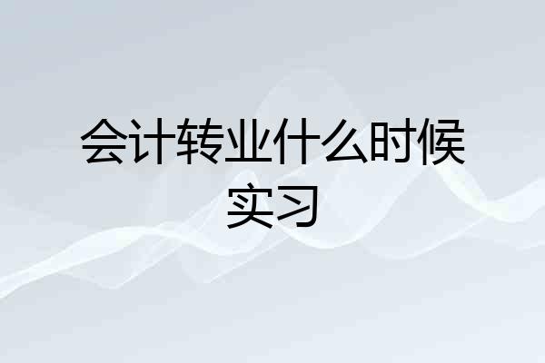 会计转业什么时候实习