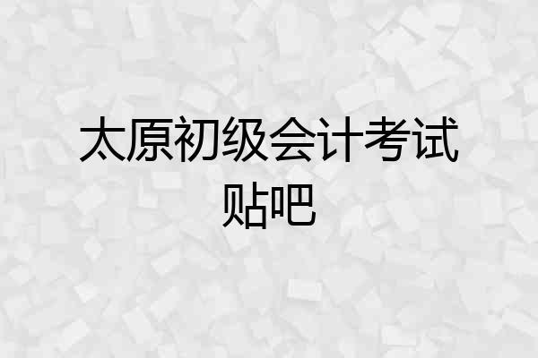 太原初级会计考试贴吧