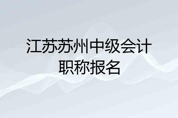 江苏苏州中级会计职称报名