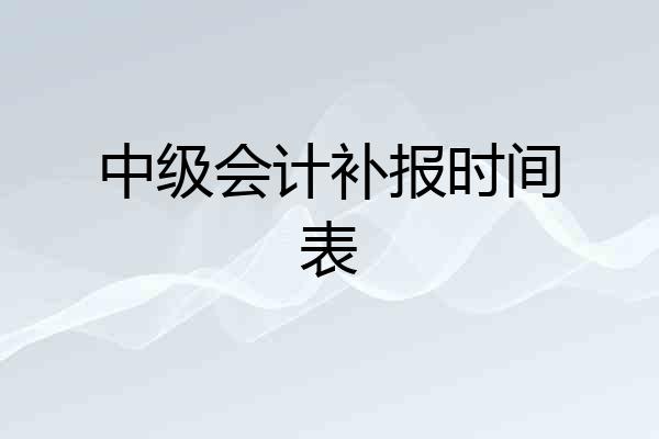 中级会计补报时间表