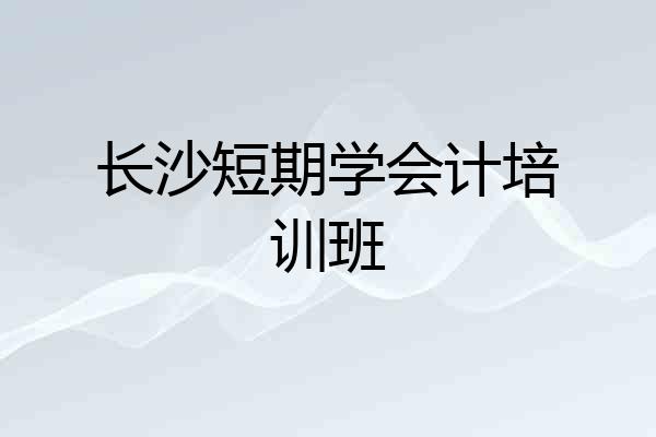 长沙短期学会计培训班