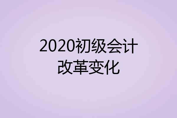 2020初级会计改革变化