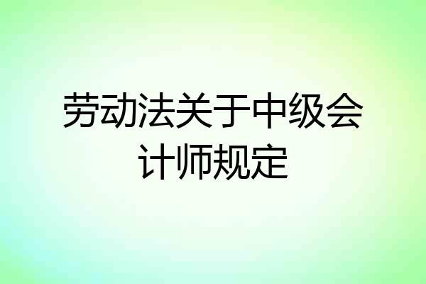 劳动法关于中级会计师规定