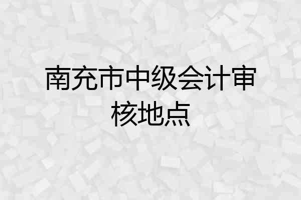 南充市中级会计审核地点