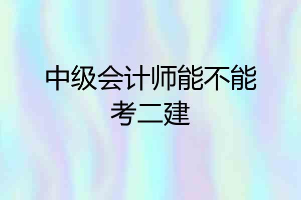 中级会计师能不能考二建
