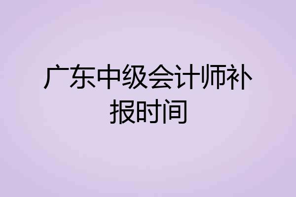 广东中级会计师补报时间