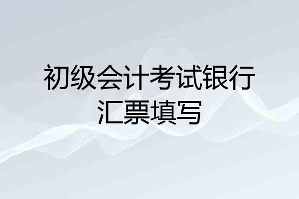 初级会计考试银行汇票填写