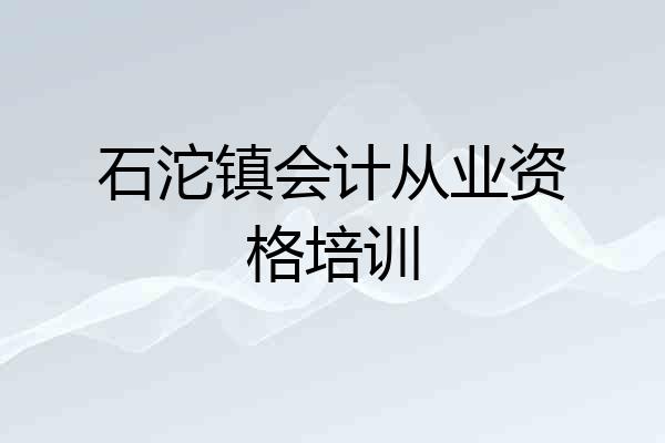 石沱镇会计从业资格培训