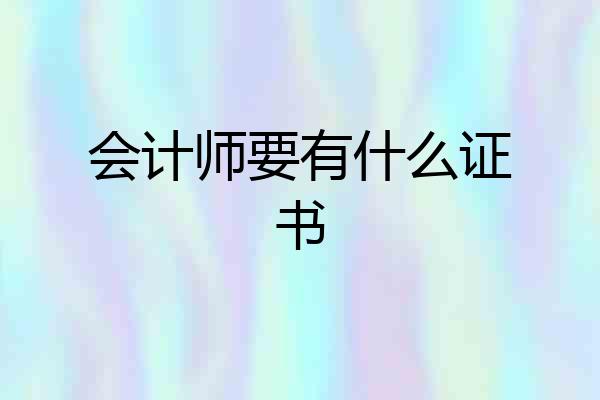 会计师要有什么证书
