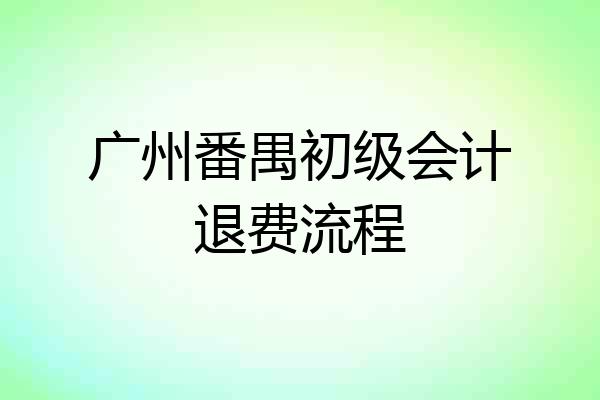 广州番禺初级会计退费流程