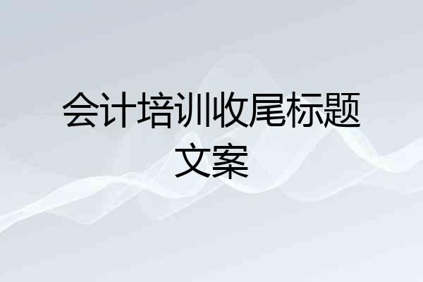 会计培训收尾标题文案