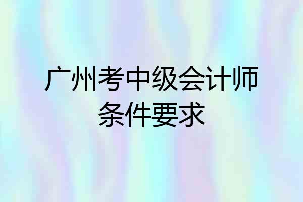 广州考中级会计师条件要求