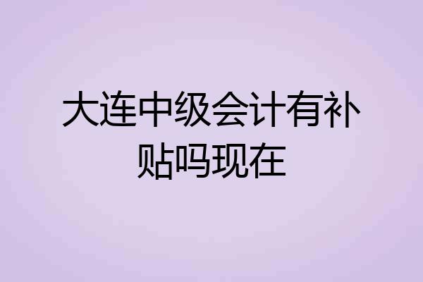 大连中级会计有补贴吗现在