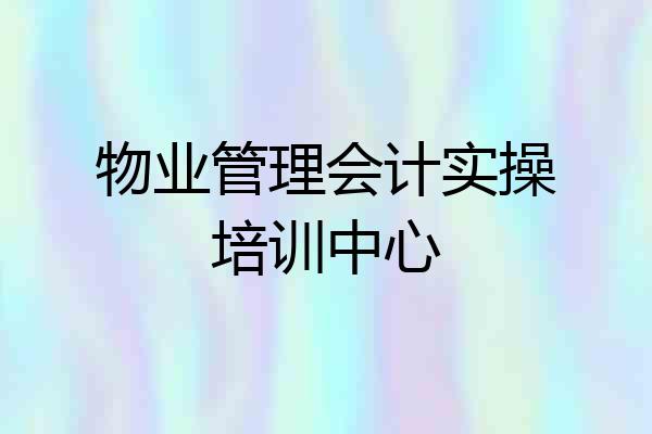 物业管理会计实操培训中心