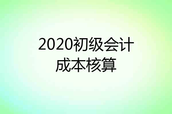 2020初级会计成本核算