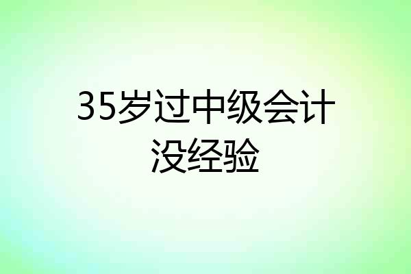 35岁过中级会计没经验