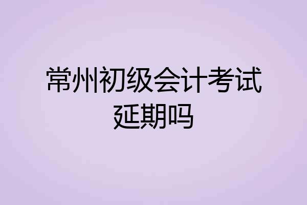 常州初级会计考试延期吗