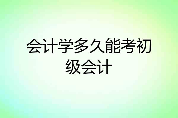 会计学多久能考初级会计