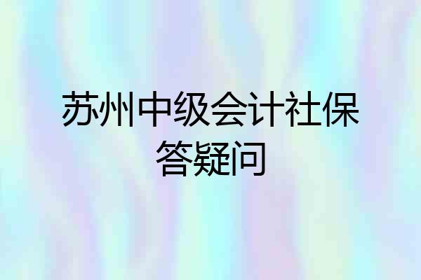 苏州中级会计社保答疑问