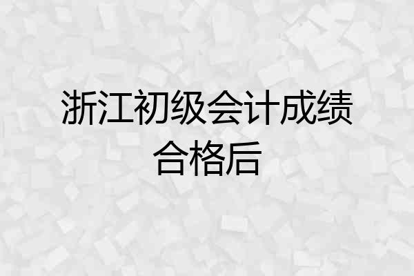 浙江初级会计成绩合格后